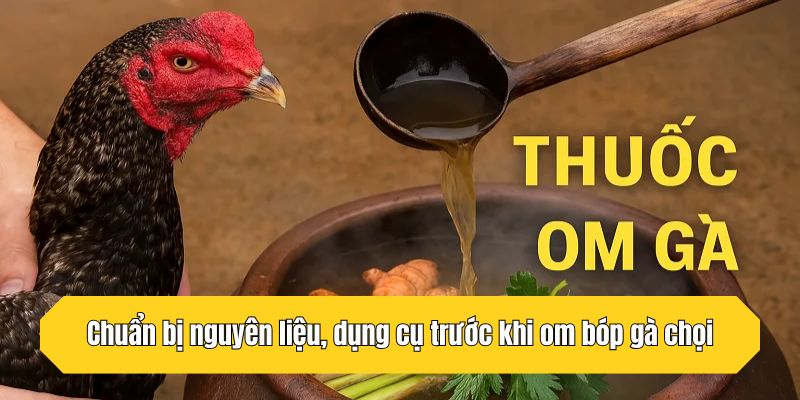 Chuẩn bị nguyên liệu, dụng cụ trước khi om bóp gà chọi